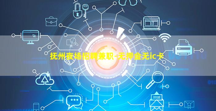 抚州夜场招聘兼职-无押金无ic卡
